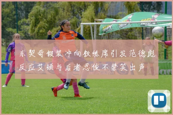东契奇假装冲向教练席引发范德彪反应艾顿与后者忍俊不禁笑出声