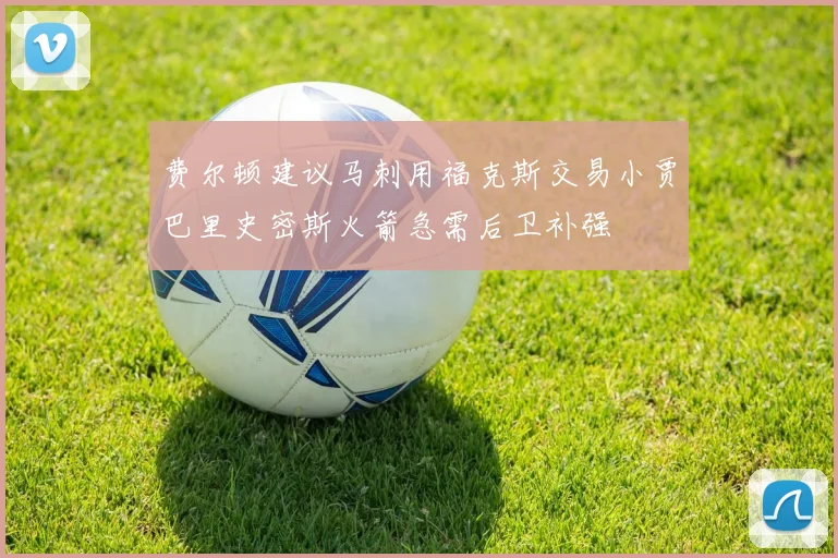 费尔顿建议马刺用福克斯交易小贾巴里史密斯火箭急需后卫补强
