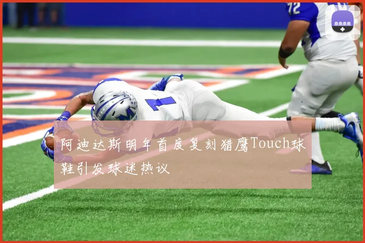 阿迪达斯明年首度复刻猎鹰Touch球鞋引发球迷热议