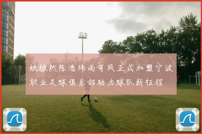 姚棣然陈浩玮尚可风正式加盟宁波职业足球俱乐部助力球队新征程