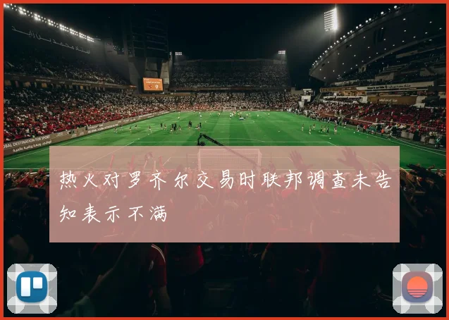 热火对罗齐尔交易时联邦调查未告知表示不满