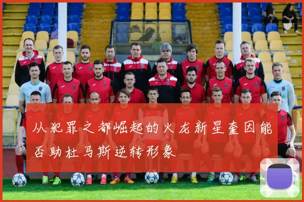从犯罪之都崛起的火龙新星奎因能否助杜马斯逆转形象