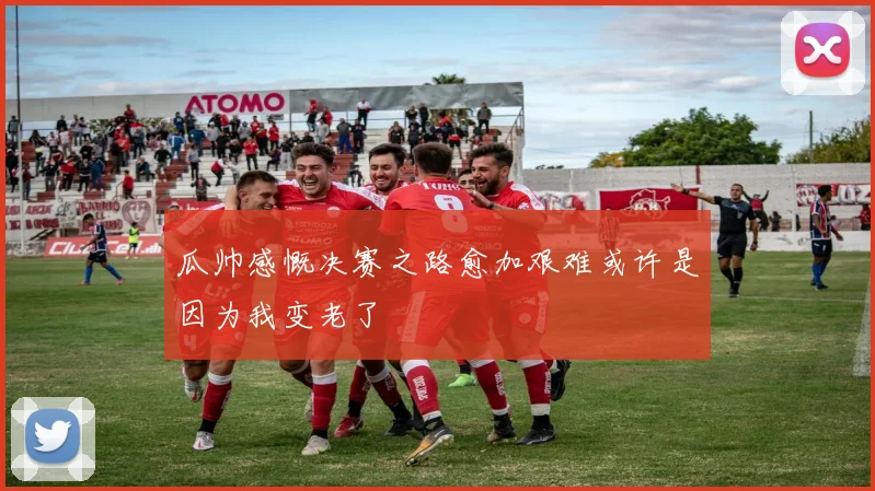 瓜帅感慨决赛之路愈加艰难或许是因为我变老了