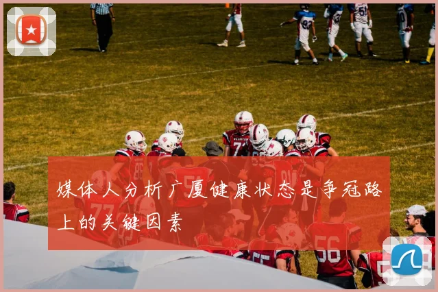 媒体人分析广厦健康状态是争冠路上的关键因素