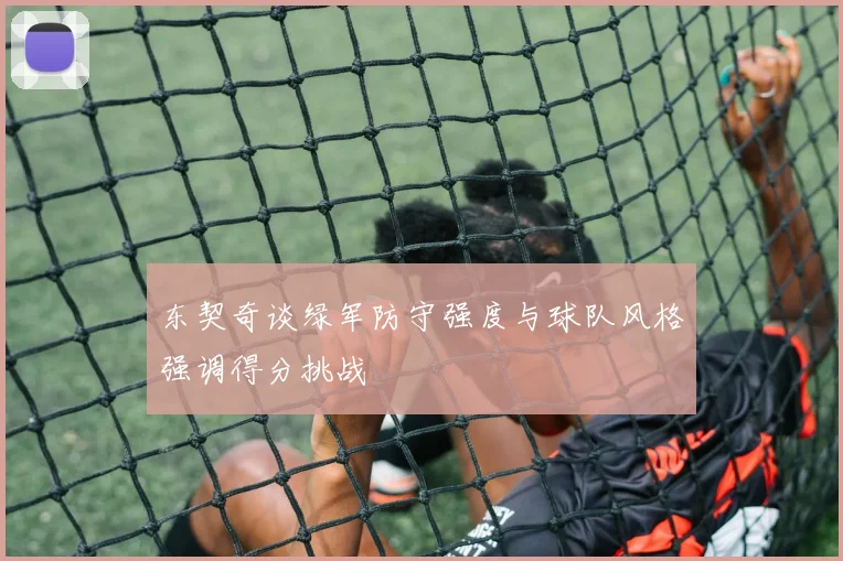 东契奇谈绿军防守强度与球队风格强调得分挑战