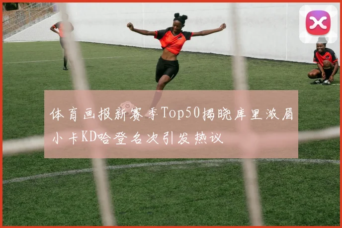 体育画报新赛季Top50揭晓库里浓眉小卡KD哈登名次引发热议