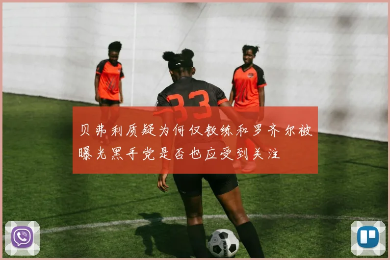 贝弗利质疑为何仅教练和罗齐尔被曝光黑手党是否也应受到关注