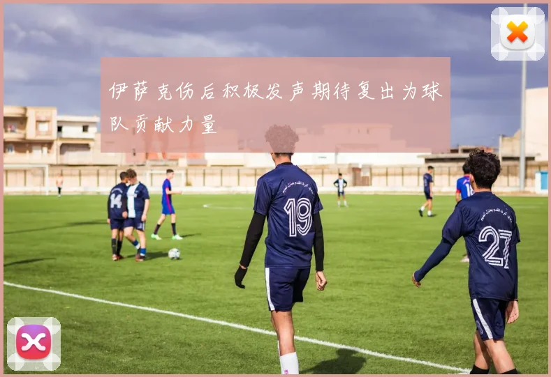 伊萨克伤后积极发声期待复出为球队贡献力量