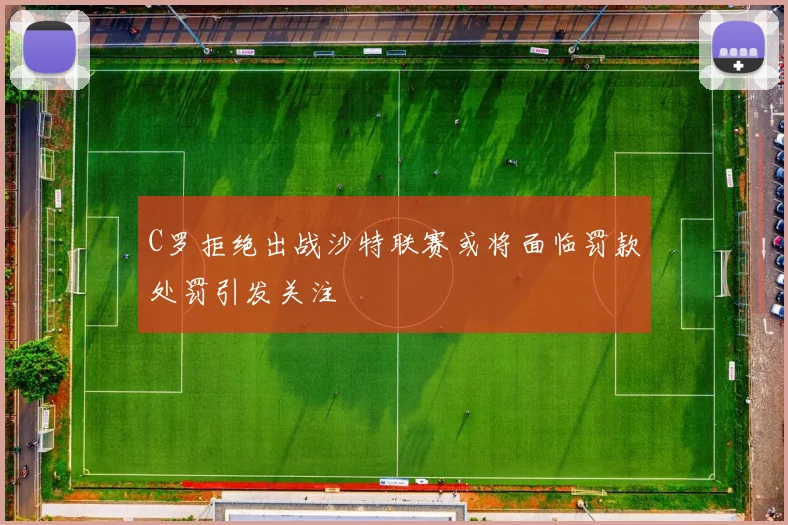 C罗拒绝出战沙特联赛或将面临罚款处罚引发关注